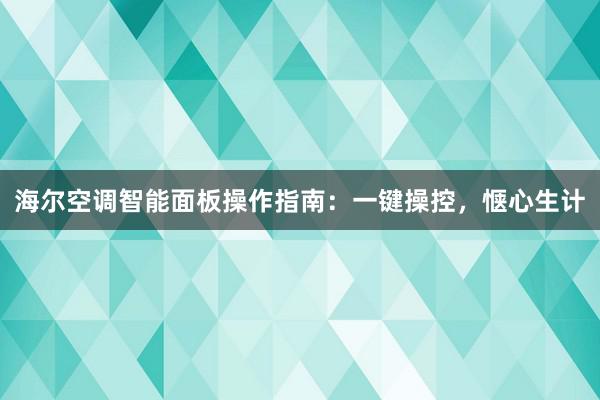 海尔空调智能面板操作指南：一键操控，惬心生计